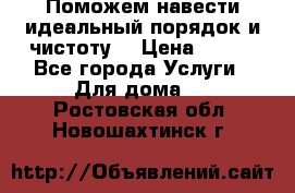 Поможем навести идеальный порядок и чистоту! › Цена ­ 100 - Все города Услуги » Для дома   . Ростовская обл.,Новошахтинск г.